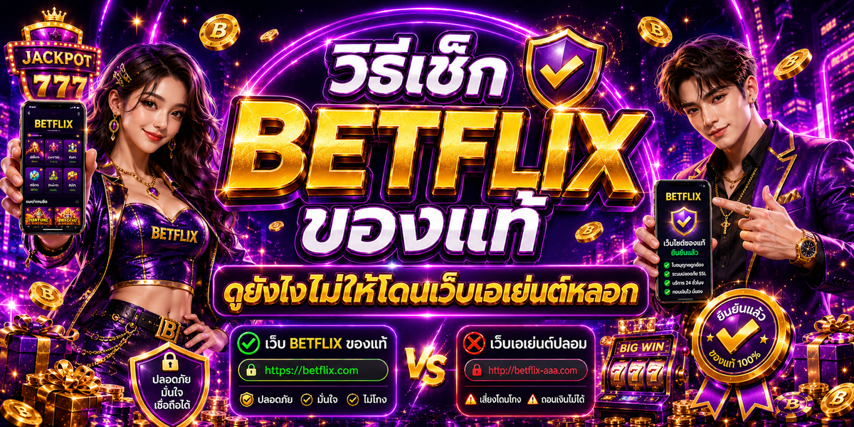 วิธีเช็ก BETFLIX ของแท้ ดูยังไงไม่ให้โดนเว็บเอเย่นต์หลอก